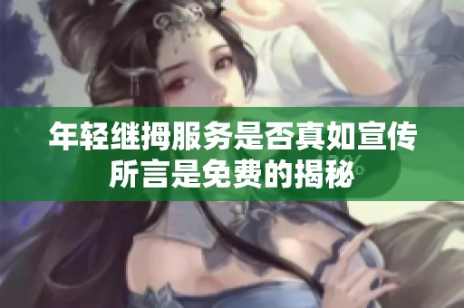 年輕繼拇服務(wù)是否真如宣傳所言是免費(fèi)的揭秘