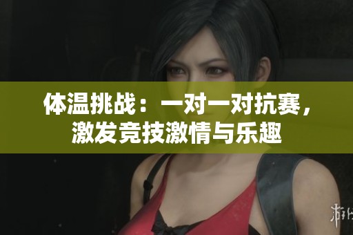 體溫挑戰(zhàn)：一對一對抗賽，激發(fā)競技激情與樂趣