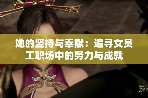 她的堅持與奉獻：追尋女員工職場中的努力與成就