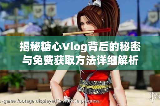 揭秘糖心Vlog背后的秘密與免費(fèi)獲取方法詳細(xì)解析