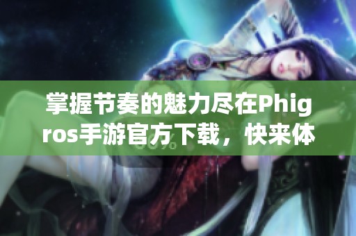 掌握節(jié)奏的魅力盡在Phigros手游官方下載，快來體驗吧！
