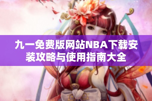 九一免費版網(wǎng)站NBA下載安裝攻略與使用指南大全