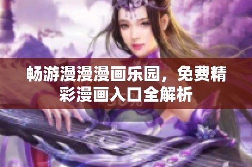 暢游漫漫漫畫樂(lè)園，免費(fèi)精彩漫畫入口全解析
