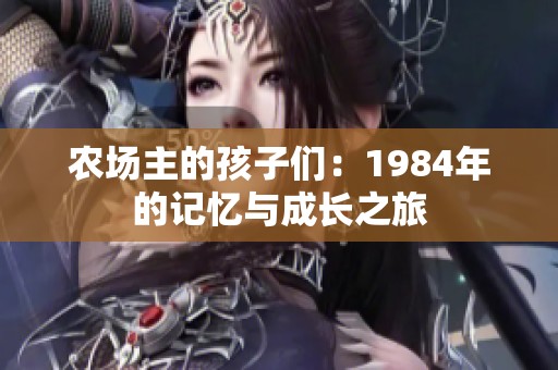 農(nóng)場主的孩子們：1984年的記憶與成長之旅