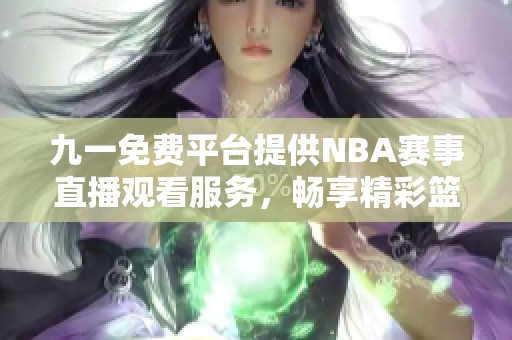 九一免費(fèi)平臺(tái)提供NBA賽事直播觀看服務(wù)，暢享精彩籃球盛宴