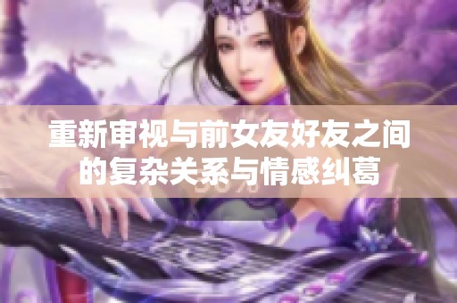 重新審視與前女友好友之間的復(fù)雜關(guān)系與情感糾葛