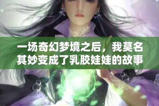 一場奇幻夢境之后，我莫名其妙變成了乳膠娃娃的故事