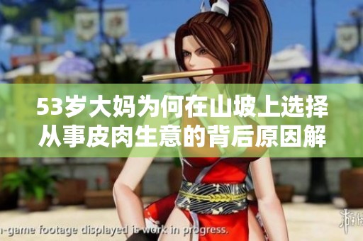 53歲大媽為何在山坡上選擇從事皮肉生意的背后原因解析