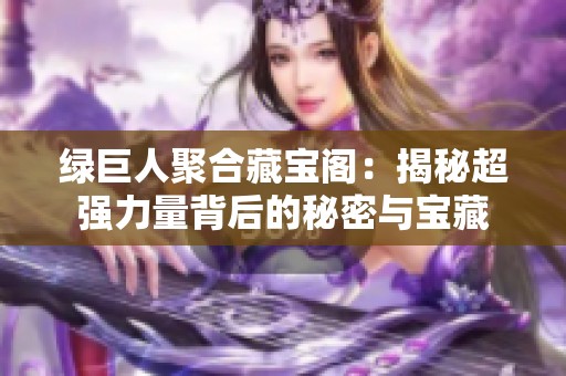 綠巨人聚合藏寶閣：揭秘超強力量背后的秘密與寶藏