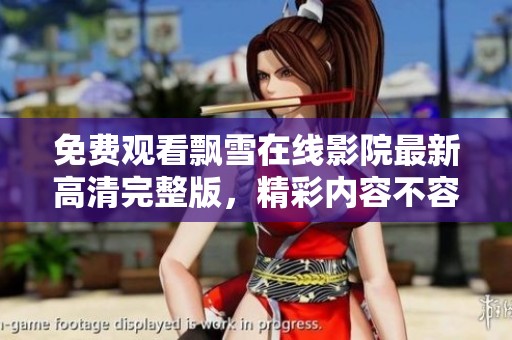 免費(fèi)觀看飄雪在線影院最新高清完整版，精彩內(nèi)容不容錯(cuò)過