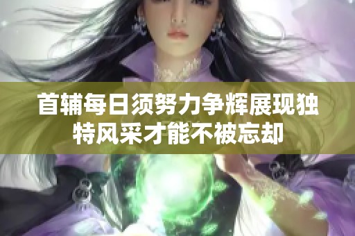 首輔每日須努力爭輝展現獨特風采才能不被忘卻