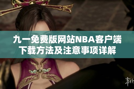 九一免費版網(wǎng)站NBA客戶端下載方法及注意事項詳解 九一免費版網(wǎng)站NBA客戶端下載方法及注意事項詳解