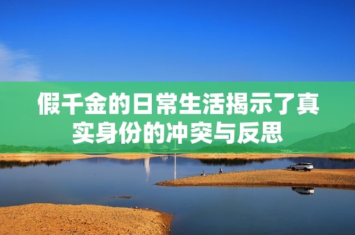 假千金的日常生活揭示了真實(shí)身份的沖突與反思