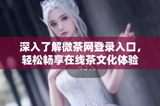 深入了解微茶網登錄入口，輕松暢享在線茶文化體驗