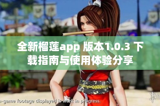 全新榴蓮app 版本1.0.3 下載指南與使用體驗(yàn)分享 全新榴蓮app 版本1.0.3 下載指南與使用體驗(yàn)分享