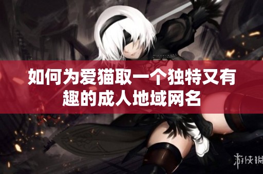 如何為愛貓取一個獨特又有趣的成人地域網(wǎng)名 如何為愛貓取一個獨特又有趣的成人地域網(wǎng)名