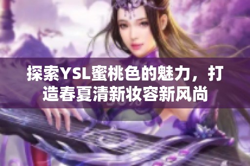 探索YSL蜜桃色的魅力，打造春夏清新妝容新風尚