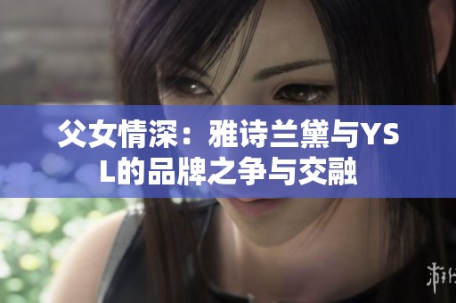 父女情深：雅詩蘭黛與YSL的品牌之爭與交融