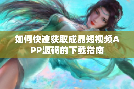 如何快速獲取成品短視頻APP源碼的下載指南 如何快速獲取成品短視頻APP源碼的下載指南