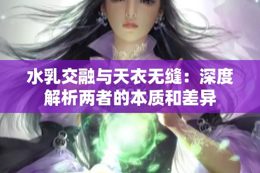 水乳交融與天衣無(wú)縫：深度解析兩者的本質(zhì)和差異