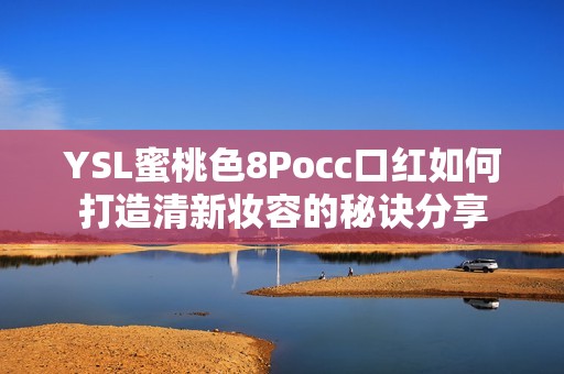 YSL蜜桃色8Pocc口紅如何打造清新妝容的秘訣分享