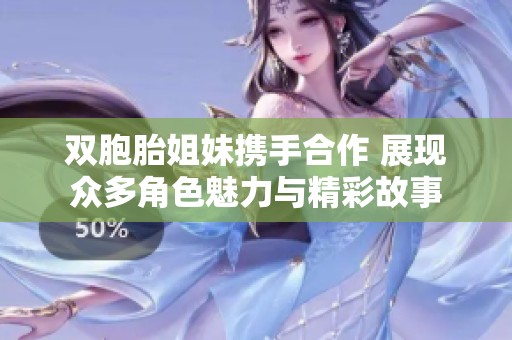 雙胞胎姐妹攜手合作 展現(xiàn)眾多角色魅力與精彩故事