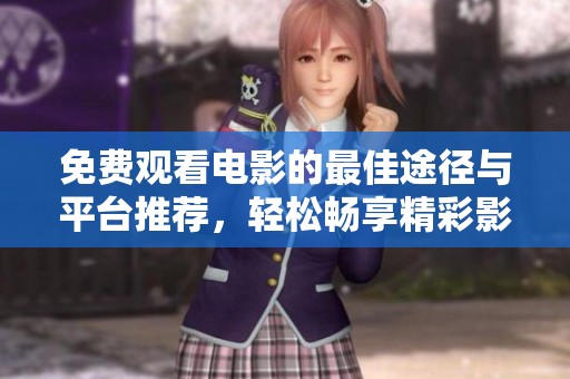 免費觀看電影的最佳途徑與平臺推薦，輕松暢享精彩影片
