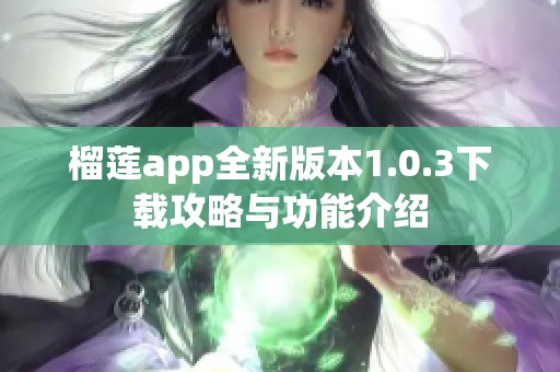 榴蓮app全新版本1.0.3下載攻略與功能介紹