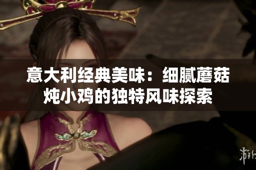 意大利經(jīng)典美味：細(xì)膩蘑菇燉小雞的獨(dú)特風(fēng)味探索