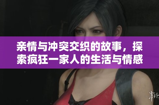 親情與沖突交織的故事，探索瘋狂一家人的生活與情感糾葛