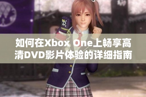 如何在Xbox One上暢享高清DVD影片體驗的詳細(xì)指南
