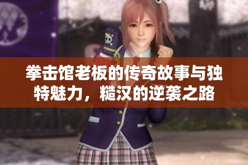 拳擊館老板的傳奇故事與獨特魅力，糙漢的逆襲之路