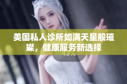 美國私人診所如滿天星般璀璨，健康服務新選擇