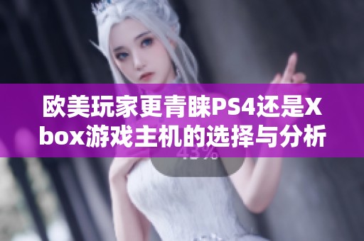 歐美玩家更青睞PS4還是Xbox游戲主機的選擇與分析