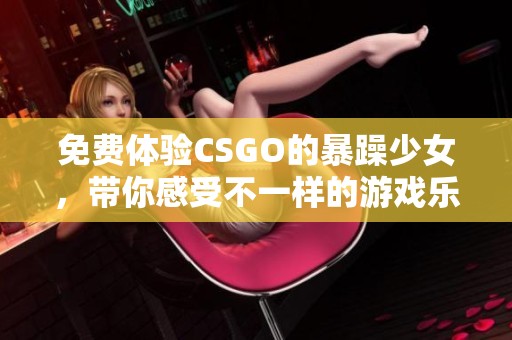 免費體驗CSGO的暴躁少女，帶你感受不一樣的游戲樂趣