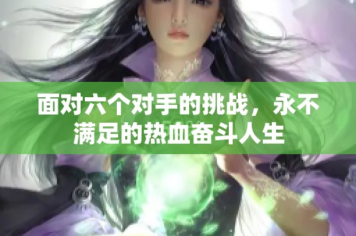 面對(duì)六個(gè)對(duì)手的挑戰(zhàn)，永不滿足的熱血奮斗人生