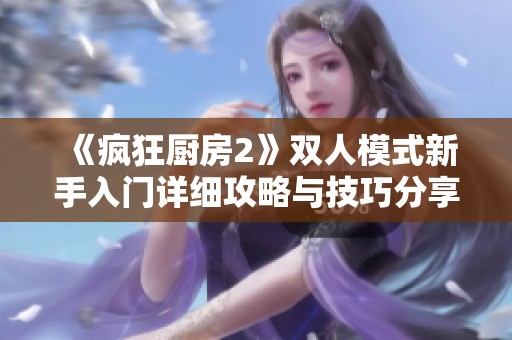 《瘋狂廚房2》雙人模式新手入門詳細(xì)攻略與技巧分享