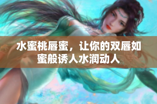 水蜜桃唇蜜，讓你的雙唇如蜜般誘人水潤(rùn)動(dòng)人