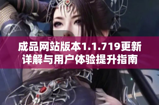 成品網站版本1.1.719更新詳解與用戶體驗提升指南