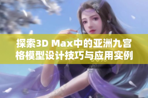 探索3D Max中的亞洲九宮格模型設(shè)計(jì)技巧與應(yīng)用實(shí)例 探索3D Max中的亞洲九宮格模型設(shè)計(jì)技巧與應(yīng)用實(shí)例