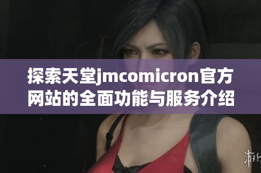 探索天堂jmcomicron官方網(wǎng)站的全面功能與服務介紹 探索天堂jmcomicron官方網(wǎng)站的全面功能與服務介紹