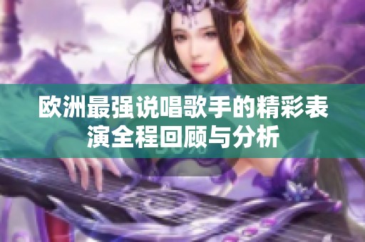歐洲最強說唱歌手的精彩表演全程回顧與分析 歐洲最強說唱歌手的精彩表演全程回顧與分析