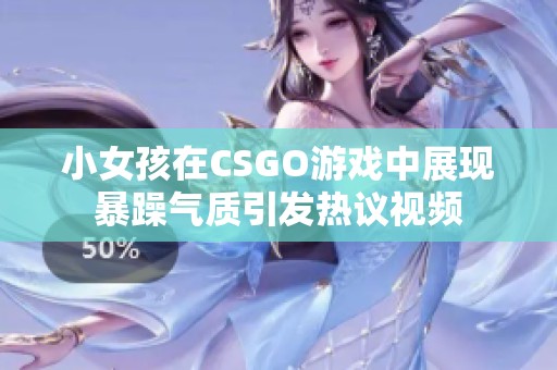 小女孩在CSGO游戲中展現(xiàn)暴躁氣質(zhì)引發(fā)熱議視頻