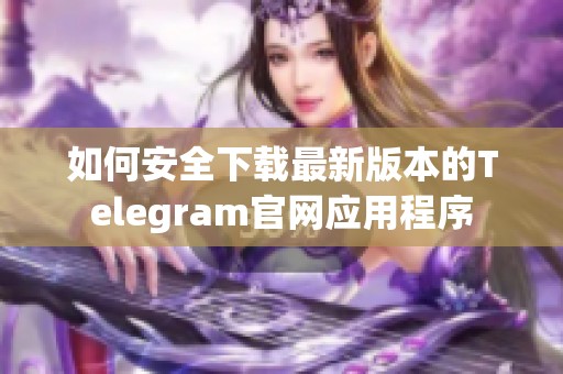 如何安全下載最新版本的Telegram官網(wǎng)應用程序