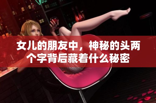 女兒的朋友中，神秘的頭兩個(gè)字背后藏著什么秘密