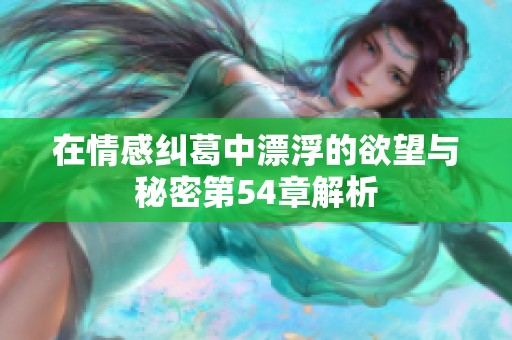 在情感糾葛中漂浮的欲望與秘密第54章解析