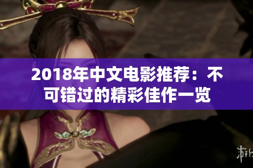2018年中文電影推薦:不可錯過的精彩佳作一覽 2018年中文電影推薦:不可錯過的精彩佳作一覽