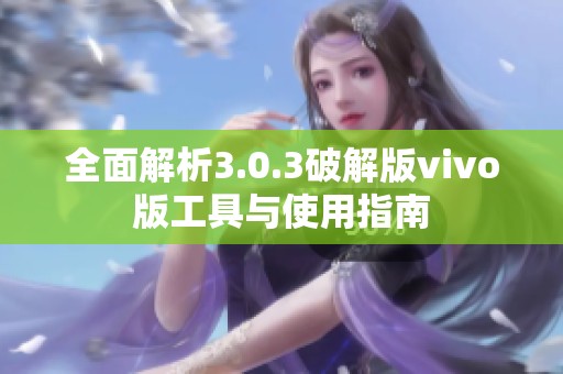 全面解析3.0.3破解版vivo版工具與使用指南 全面解析3.0.3破解版vivo版工具與使用指南