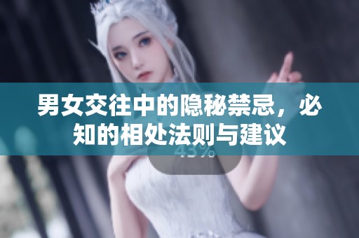 男女交往中的隱秘禁忌，必知的相處法則與建議