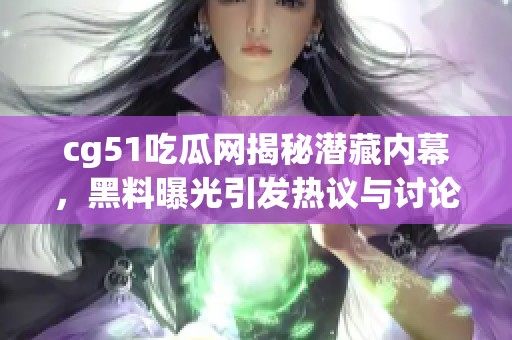 cg51吃瓜網揭秘潛藏內幕，黑料曝光引發(fā)熱議與討論